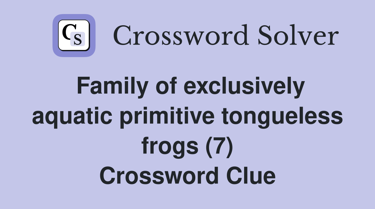 Family of exclusively aquatic primitive tongueless frogs (7